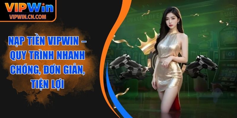 Nạp Tiền VIPWIN - Quy Trình Nhanh Chóng, Đơn Giản, Tiện Lợi